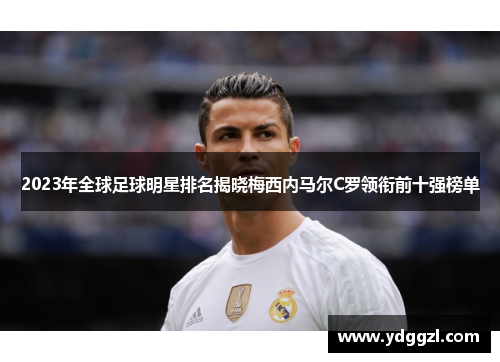 2023年全球足球明星排名揭晓梅西内马尔C罗领衔前十强榜单