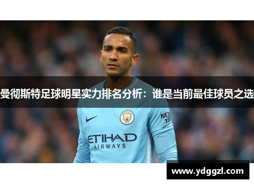 曼彻斯特足球明星实力排名分析：谁是当前最佳球员之选