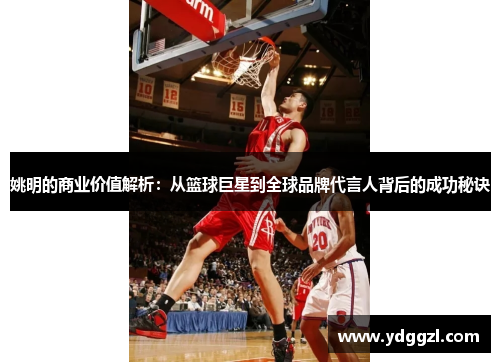 姚明的商业价值解析：从篮球巨星到全球品牌代言人背后的成功秘诀