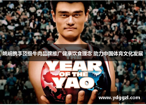 姚明携手顶级牛肉品牌推广健康饮食理念 助力中国体育文化发展