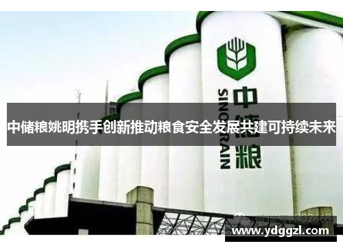 中储粮姚明携手创新推动粮食安全发展共建可持续未来