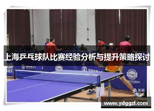 上海乒乓球队比赛经验分析与提升策略探讨