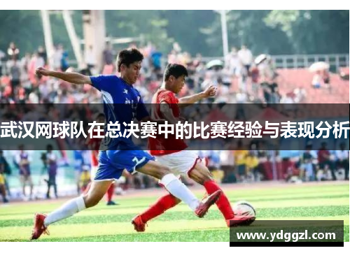 武汉网球队在总决赛中的比赛经验与表现分析