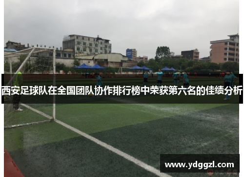 西安足球队在全国团队协作排行榜中荣获第六名的佳绩分析