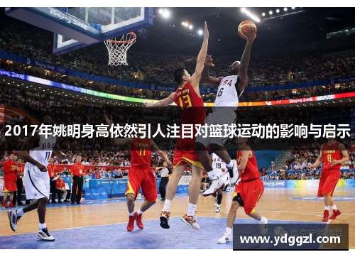 2017年姚明身高依然引人注目对篮球运动的影响与启示