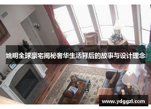 姚明全球豪宅揭秘奢华生活背后的故事与设计理念