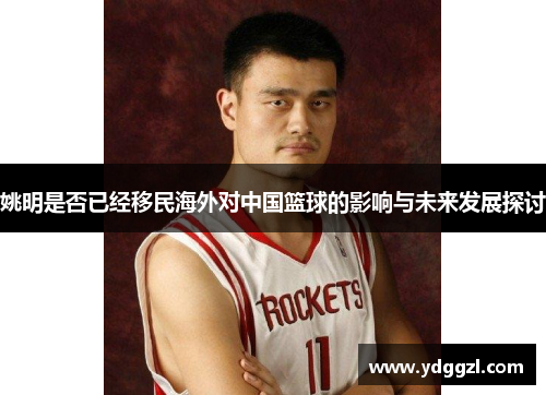 姚明是否已经移民海外对中国篮球的影响与未来发展探讨