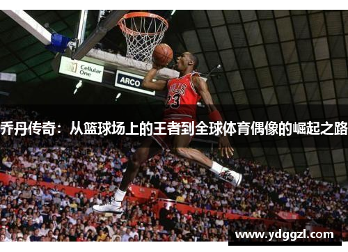 乔丹传奇：从篮球场上的王者到全球体育偶像的崛起之路