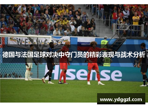德国与法国足球对决中守门员的精彩表现与战术分析