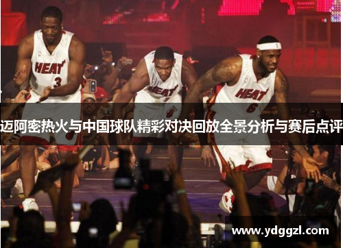 迈阿密热火与中国球队精彩对决回放全景分析与赛后点评