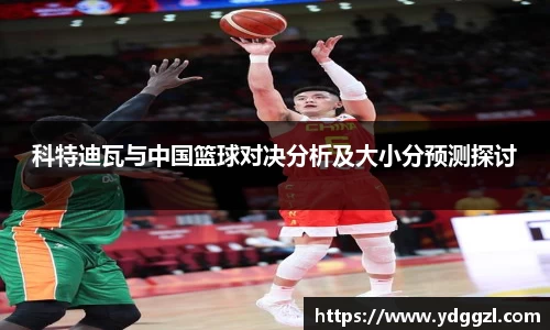 科特迪瓦与中国篮球对决分析及大小分预测探讨