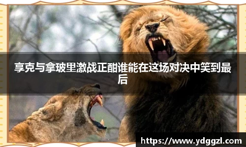 享克与拿玻里激战正酣谁能在这场对决中笑到最后