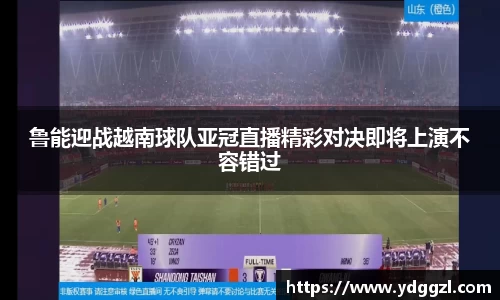 鲁能迎战越南球队亚冠直播精彩对决即将上演不容错过