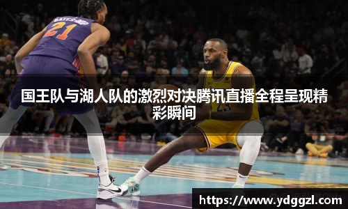 国王队与湖人队的激烈对决腾讯直播全程呈现精彩瞬间