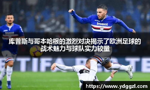 库普斯与哥本哈根的激烈对决揭示了欧洲足球的战术魅力与球队实力较量
