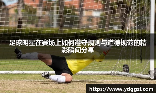 足球明星在赛场上如何遵守规则与道德规范的精彩瞬间分享