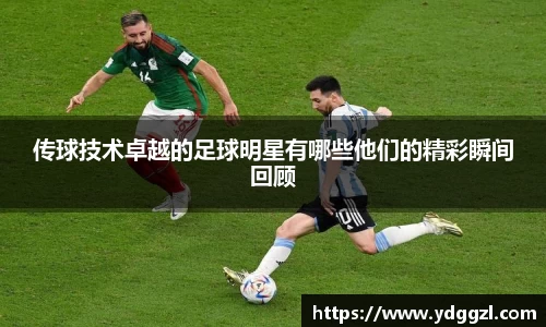 传球技术卓越的足球明星有哪些他们的精彩瞬间回顾