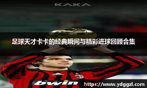 足球天才卡卡的经典瞬间与精彩进球回顾合集