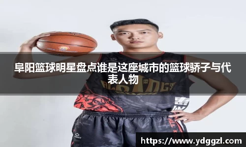 阜阳篮球明星盘点谁是这座城市的篮球骄子与代表人物